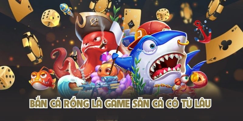 Bắn Cá Rồng là game săn cá có từ lâu