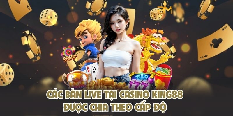Các bàn live tại casino KING88 được chia theo cấp độ