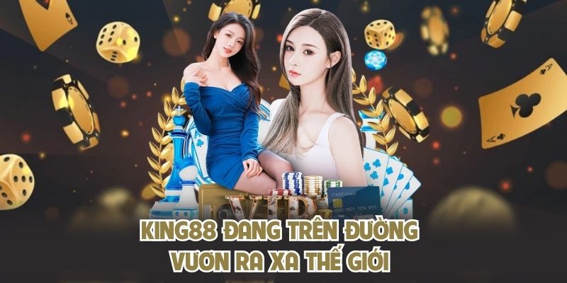 KING88 đang trên đường vươn ra xa thế giới