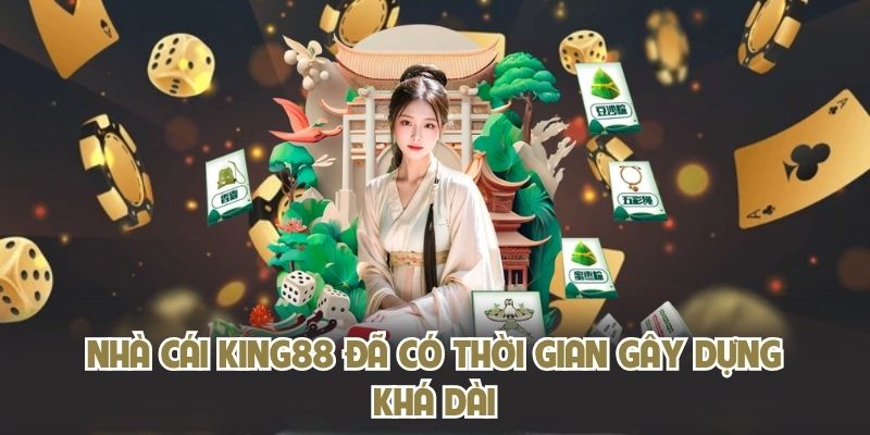 Nhà cái KING88 đã có thời gian gây dựng khá dài