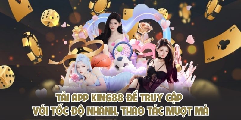 Tải app KING88 để truy cập với tốc độ nhanh, thao tác mượt mà