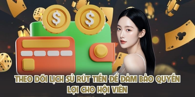 Theo dõi lịch sử rút tiền để đảm bảo quyền lợi cho hội viên