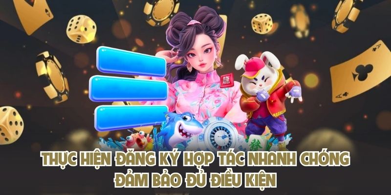 Thực hiện đăng ký hợp tác nhanh chóng, đảm bảo đủ điều kiện